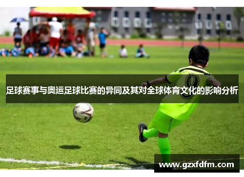 足球赛事与奥运足球比赛的异同及其对全球体育文化的影响分析